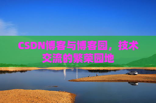 CSDN博客与博客园，技术交流的繁荣园地